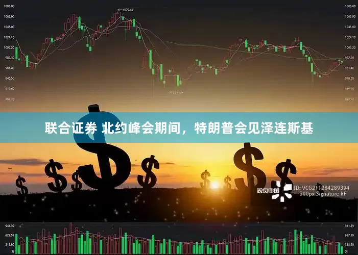 联合证券 北约峰会期间,特朗普会见泽连斯基