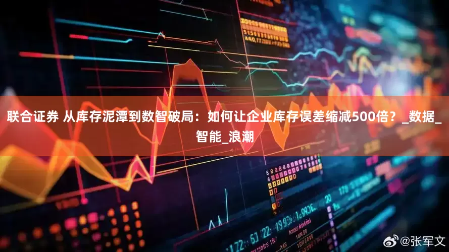 联合证券 从库存泥潭到数智破局:如何让企业库存误差缩减500倍?_数据_智能_浪潮