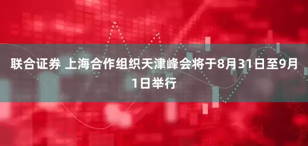 联合证券 上海合作组织天津峰会将于8月31日至9月1日举行