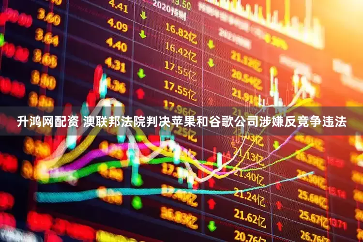 升鸿网配资 澳联邦法院判决苹果和谷歌公司涉嫌反竞争违法