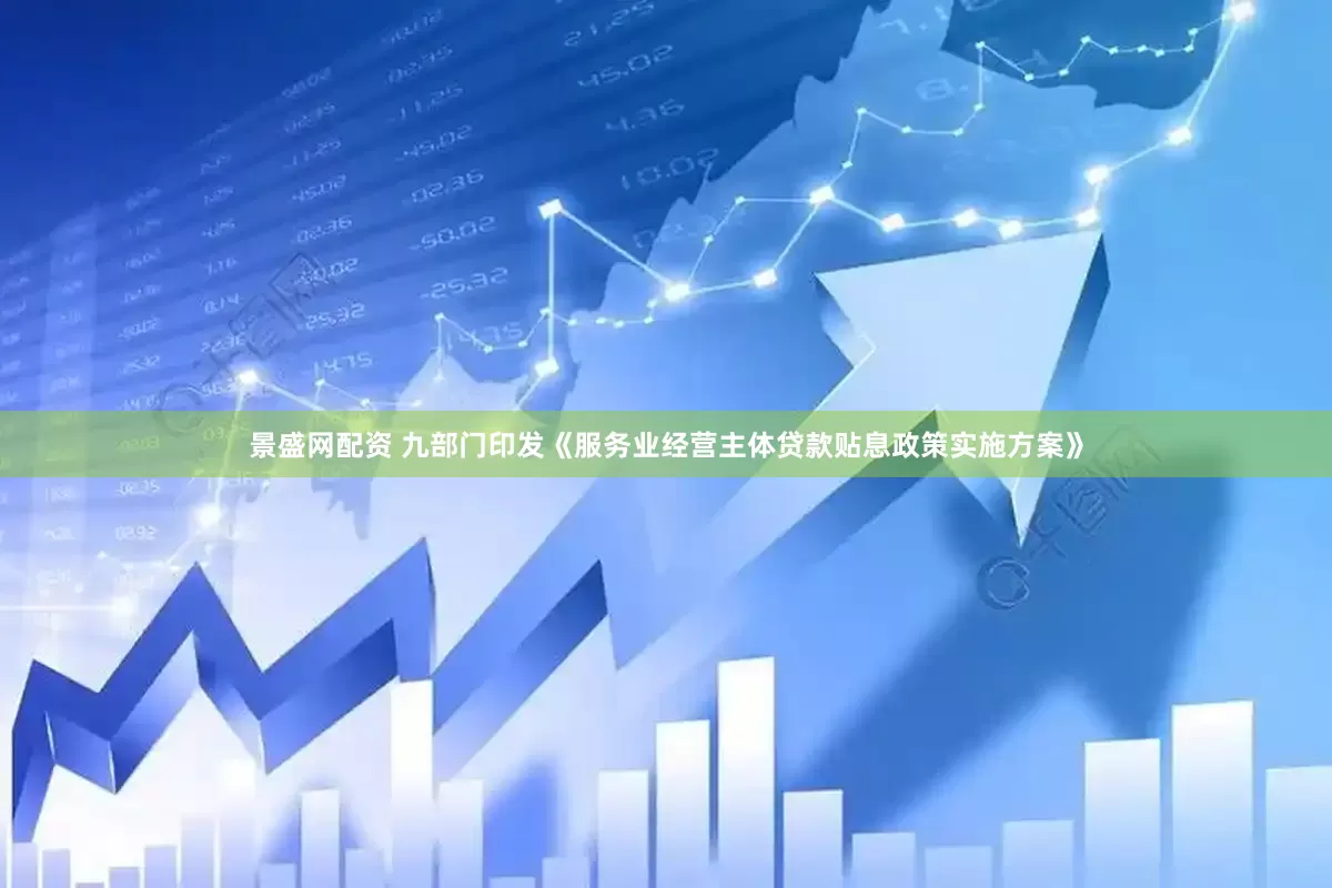 景盛网配资 九部门印发《服务业经营主体贷款贴息政策实施方案》